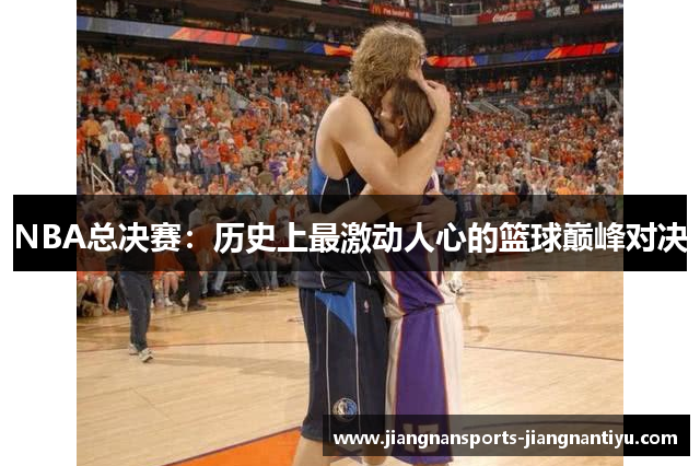 NBA总决赛：历史上最激动人心的篮球巅峰对决