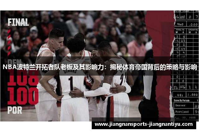 NBA波特兰开拓者队老板及其影响力：揭秘体育帝国背后的策略与影响