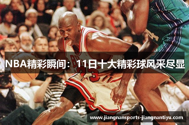 NBA精彩瞬间：11日十大精彩球风采尽显