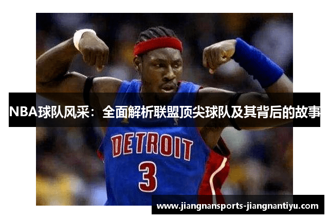NBA球队风采：全面解析联盟顶尖球队及其背后的故事
