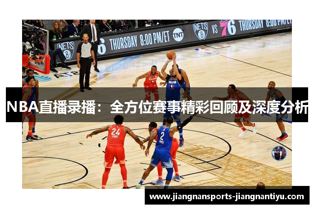 NBA直播录播：全方位赛事精彩回顾及深度分析