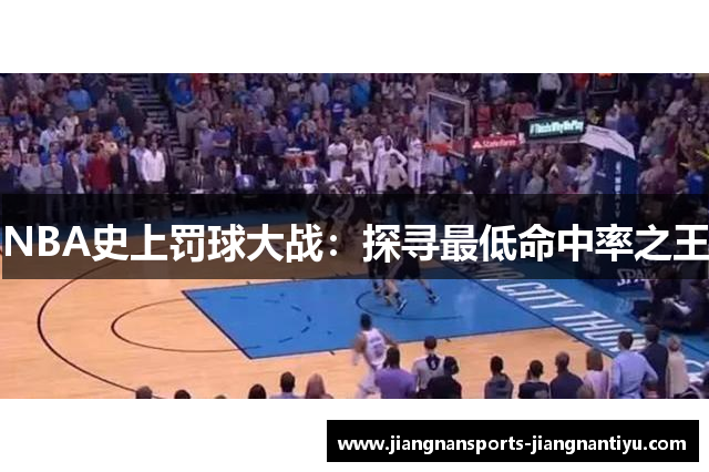 NBA史上罚球大战：探寻最低命中率之王