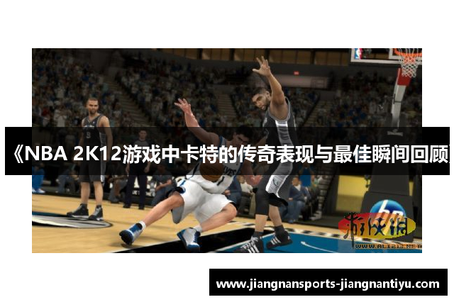 《NBA 2K12游戏中卡特的传奇表现与最佳瞬间回顾》