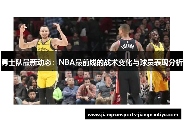 勇士队最新动态：NBA最前线的战术变化与球员表现分析