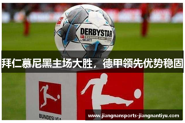 拜仁慕尼黑主场大胜，德甲领先优势稳固