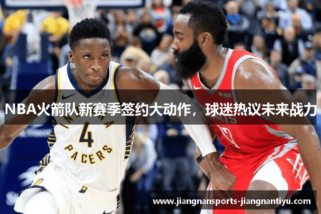 NBA火箭队新赛季签约大动作，球迷热议未来战力