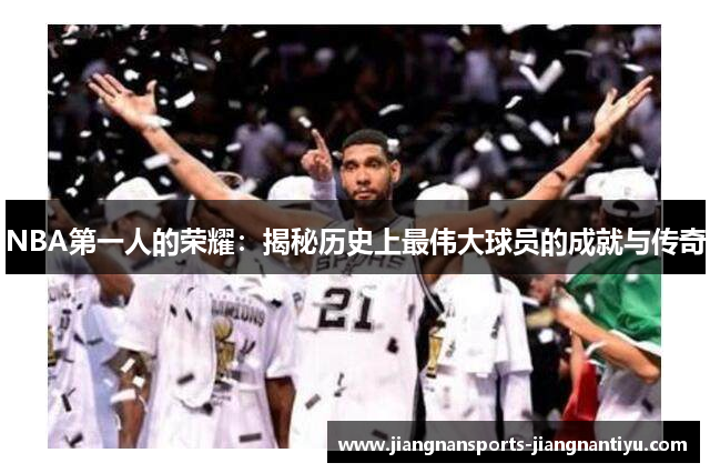 NBA第一人的荣耀：揭秘历史上最伟大球员的成就与传奇