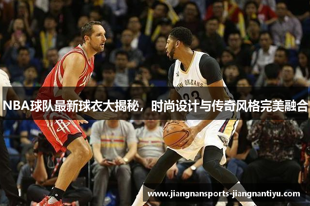 NBA球队最新球衣大揭秘，时尚设计与传奇风格完美融合