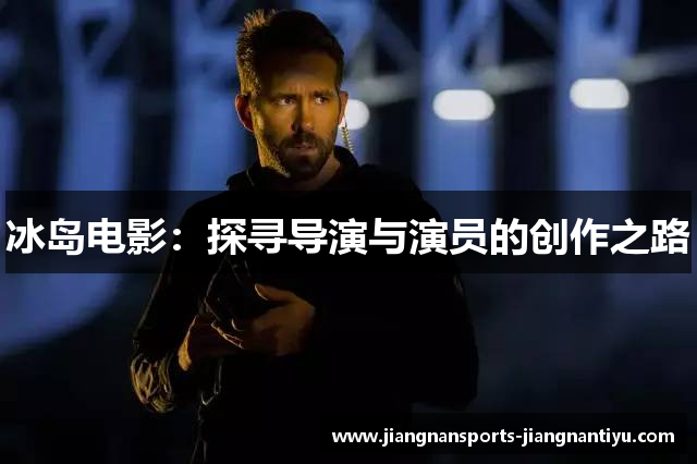 冰岛电影：探寻导演与演员的创作之路