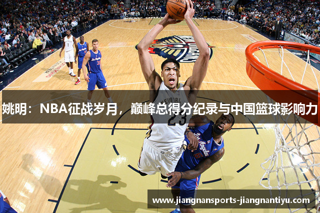 姚明：NBA征战岁月，巅峰总得分纪录与中国篮球影响力