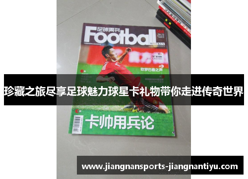 珍藏之旅尽享足球魅力球星卡礼物带你走进传奇世界