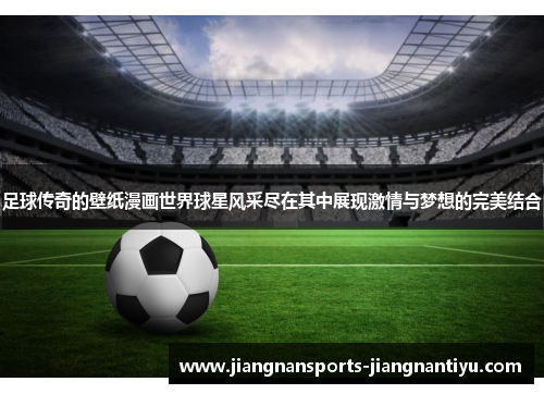 足球传奇的壁纸漫画世界球星风采尽在其中展现激情与梦想的完美结合