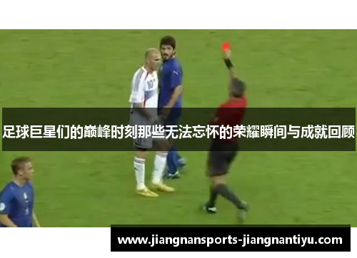 足球巨星们的巅峰时刻那些无法忘怀的荣耀瞬间与成就回顾