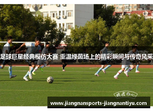 足球巨星经典模仿大赛 重温绿茵场上的精彩瞬间与传奇风采