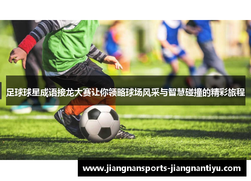足球球星成语接龙大赛让你领略球场风采与智慧碰撞的精彩旅程