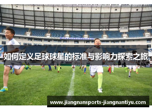 如何定义足球球星的标准与影响力探索之旅