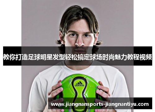 教你打造足球明星发型轻松搞定球场时尚魅力教程视频