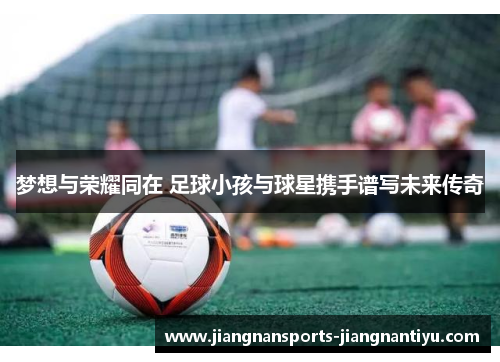 梦想与荣耀同在 足球小孩与球星携手谱写未来传奇