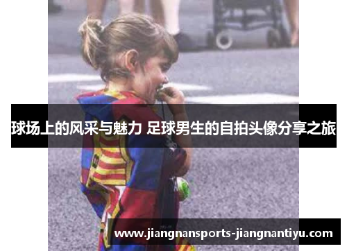 球场上的风采与魅力 足球男生的自拍头像分享之旅
