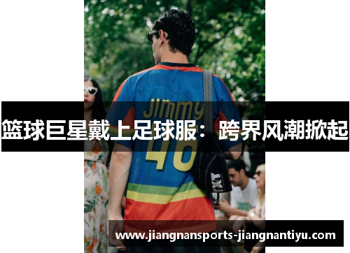 篮球巨星戴上足球服：跨界风潮掀起