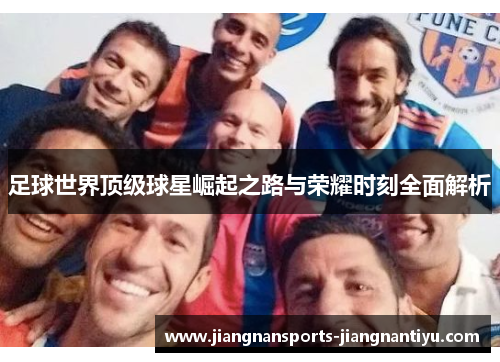 足球世界顶级球星崛起之路与荣耀时刻全面解析