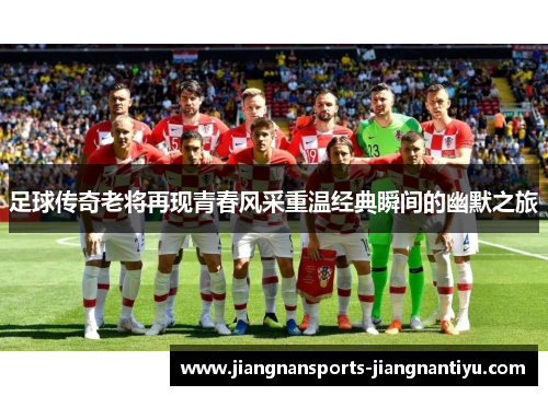 足球传奇老将再现青春风采重温经典瞬间的幽默之旅