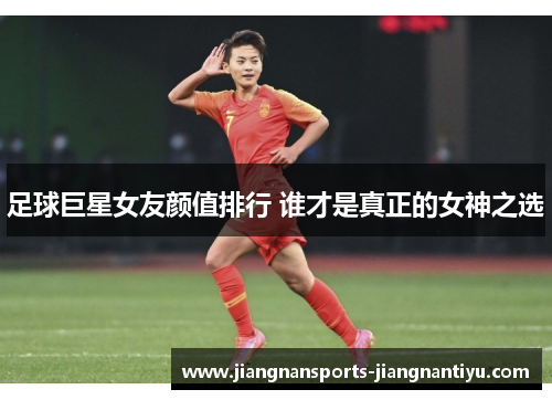 足球巨星女友颜值排行 谁才是真正的女神之选