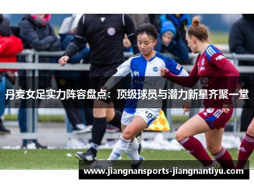 丹麦女足实力阵容盘点：顶级球员与潜力新星齐聚一堂