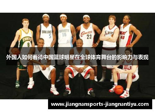 外国人如何看待中国篮球明星在全球体育舞台的影响力与表现