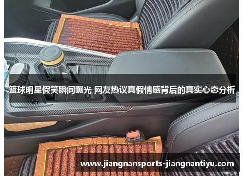 篮球明星假笑瞬间曝光 网友热议真假情感背后的真实心态分析