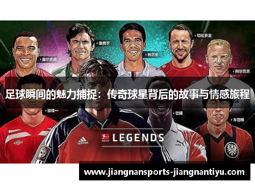 足球瞬间的魅力捕捉：传奇球星背后的故事与情感旅程