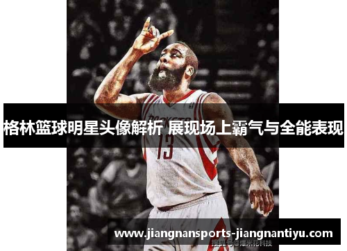 格林篮球明星头像解析 展现场上霸气与全能表现