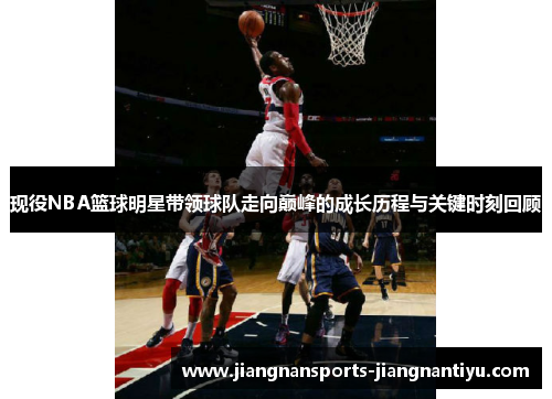 现役NBA篮球明星带领球队走向巅峰的成长历程与关键时刻回顾